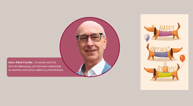 Hans-Peter Fischer: „Finanzen sind für mich ein Werkzeug, um Visionen realisierbar zu machen und Cactus dabei zu unterstützen, langfristig gesund und erfolgreich zu bleiben.“